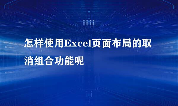 怎样使用Excel页面布局的取消组合功能呢