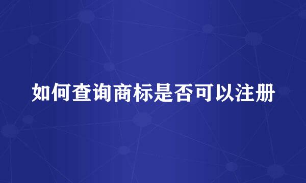 如何查询商标是否可以注册
