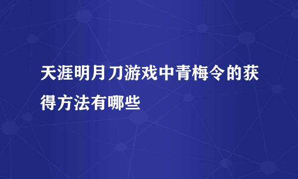 天涯明月刀游戏中青梅令的获得方法有哪些
