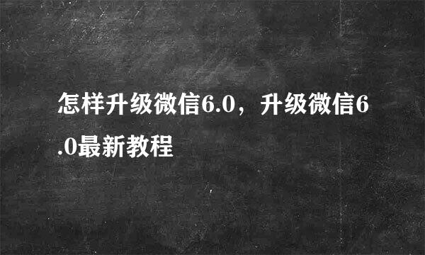 怎样升级微信6.0，升级微信6.0最新教程