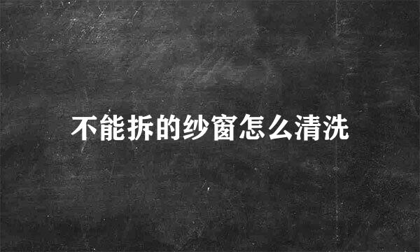 不能拆的纱窗怎么清洗