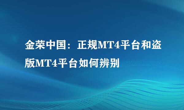 金荣中国：正规MT4平台和盗版MT4平台如何辨别