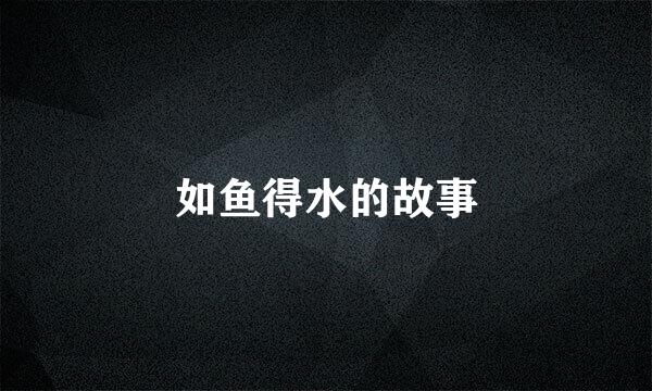 如鱼得水的故事