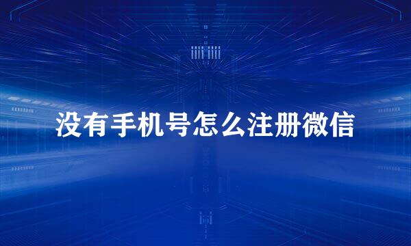 没有手机号怎么注册微信