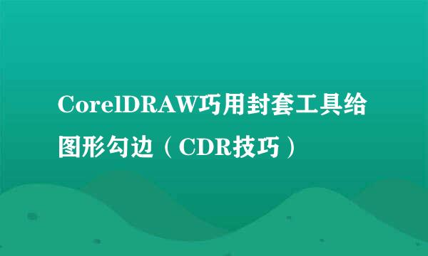 CorelDRAW巧用封套工具给图形勾边（CDR技巧）