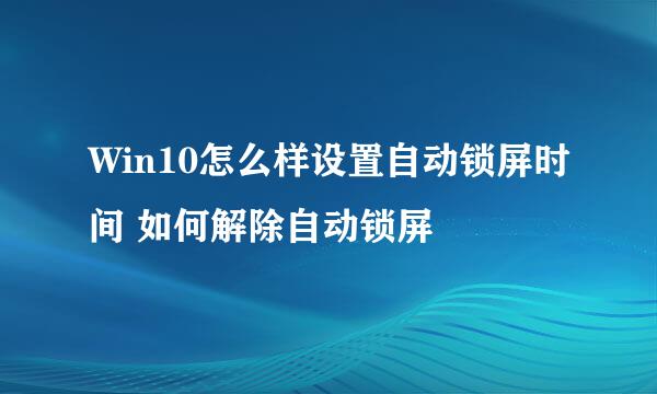 Win10怎么样设置自动锁屏时间 如何解除自动锁屏