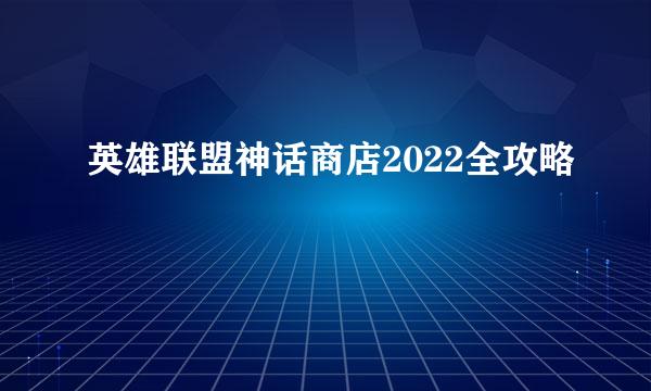 英雄联盟神话商店2022全攻略