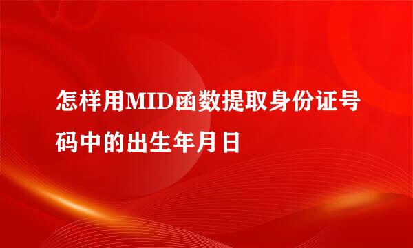 怎样用MID函数提取身份证号码中的出生年月日
