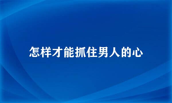 怎样才能抓住男人的心