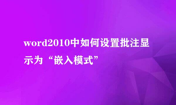 word2010中如何设置批注显示为“嵌入模式”