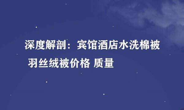 深度解剖:宾馆酒店水洗棉被 羽丝绒被价格 质量