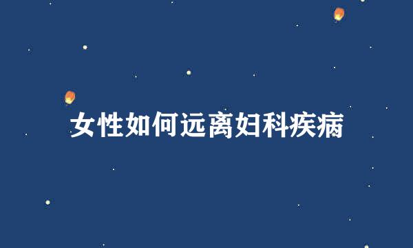 女性如何远离妇科疾病