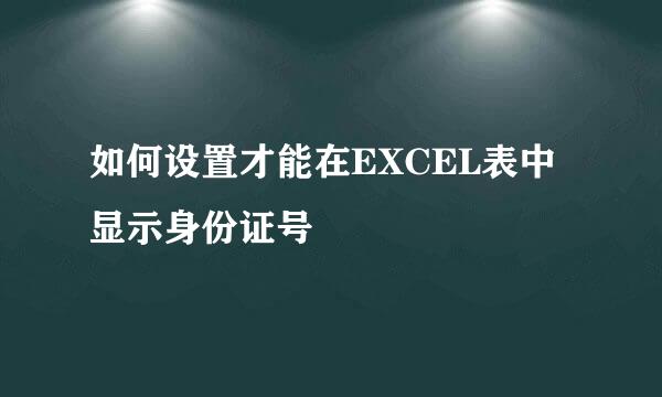 如何设置才能在EXCEL表中显示身份证号