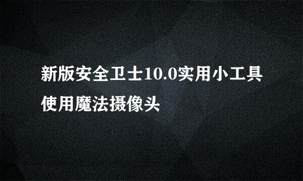 新版安全卫士10.0实用小工具使用魔法摄像头