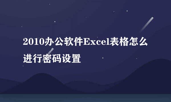 2010办公软件Excel表格怎么进行密码设置