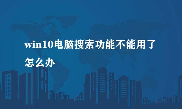 win10电脑搜索功能不能用了怎么办