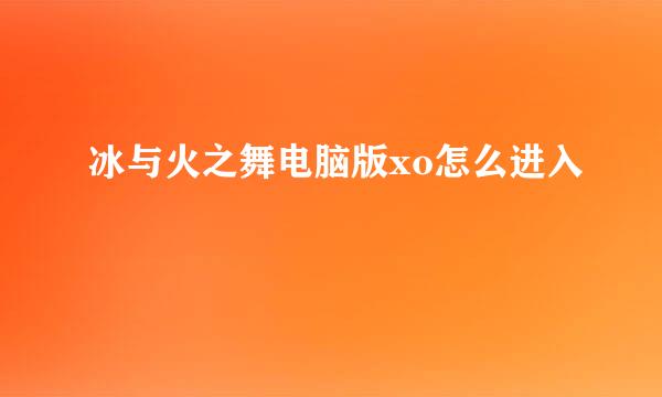 冰与火之舞电脑版xo怎么进入
