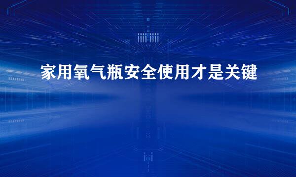 家用氧气瓶安全使用才是关键