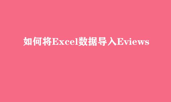 如何将Excel数据导入Eviews