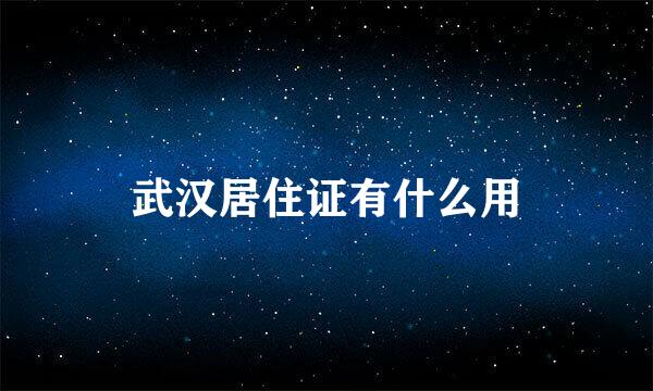 武汉居住证有什么用