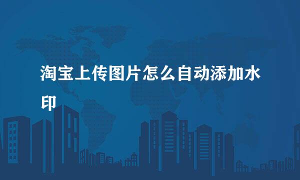 淘宝上传图片怎么自动添加水印