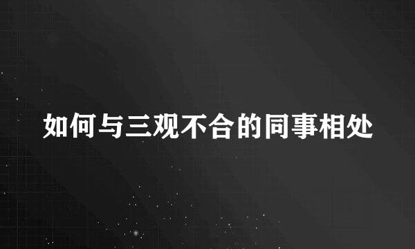 如何与三观不合的同事相处