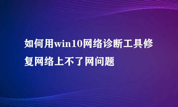 如何用win10网络诊断工具修复网络上不了网问题