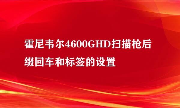 霍尼韦尔4600GHD扫描枪后缀回车和标签的设置