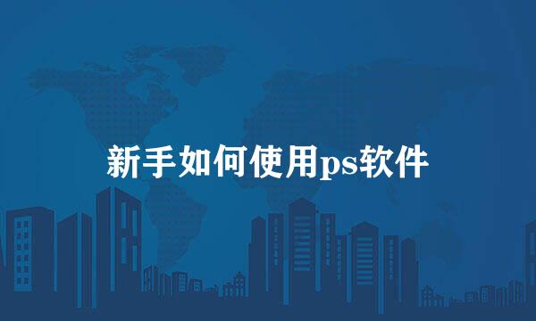 新手如何使用ps软件