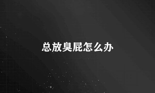 总放臭屁怎么办