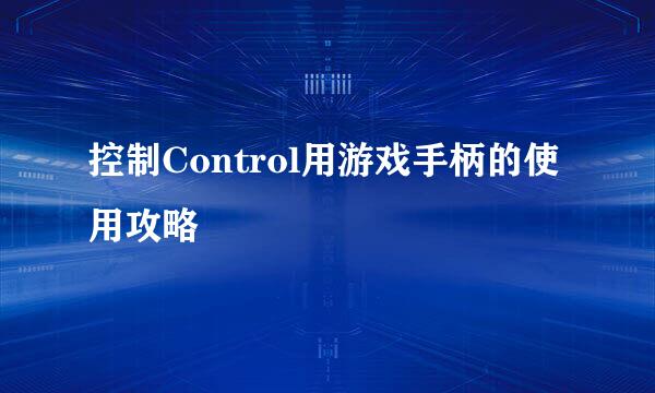 控制Control用游戏手柄的使用攻略