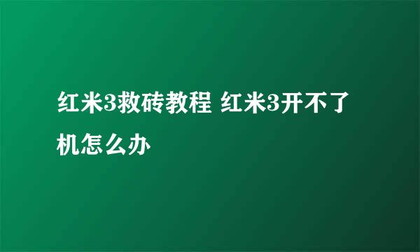 红米3救砖教程 红米3开不了机怎么办
