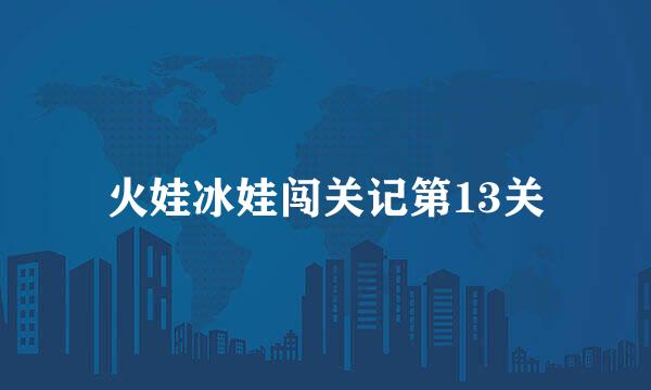 火娃冰娃闯关记第13关