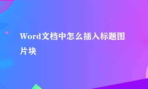 Word文档中怎么插入标题图片块