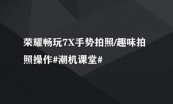 荣耀畅玩7X手势拍照/趣味拍照操作#潮机课堂#
