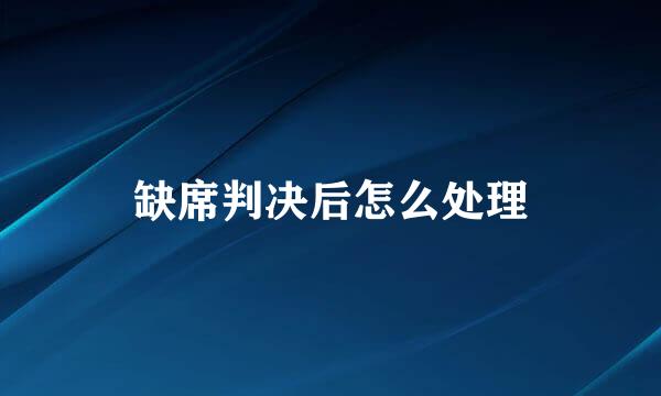 缺席判决后怎么处理