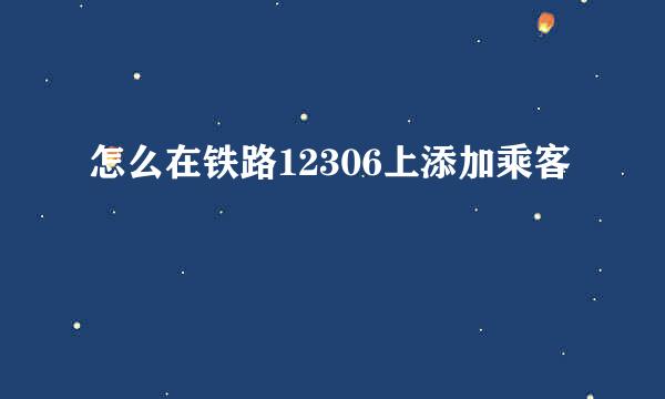怎么在铁路12306上添加乘客