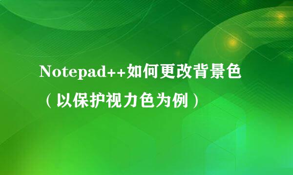 Notepad++如何更改背景色（以保护视力色为例）