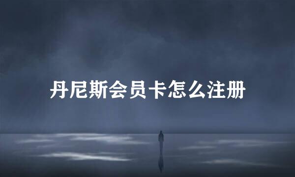 丹尼斯会员卡怎么注册