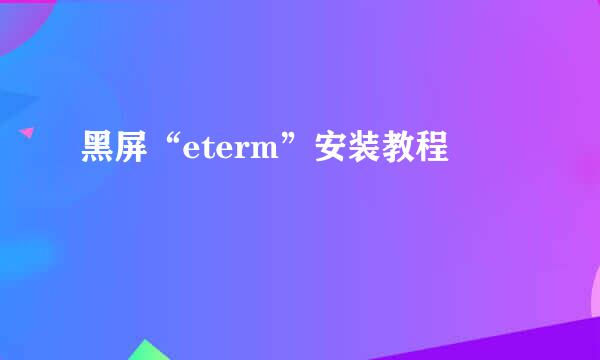 黑屏“eterm”安装教程