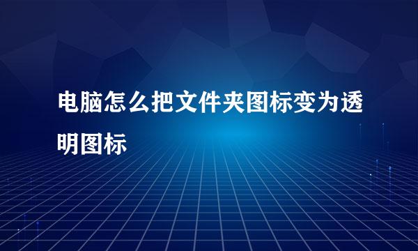 电脑怎么把文件夹图标变为透明图标