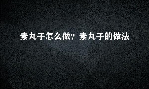 素丸子怎么做？素丸子的做法
