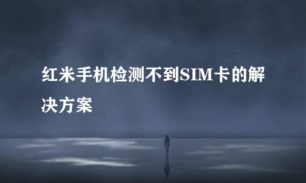 红米手机检测不到SIM卡的解决方案