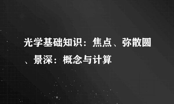 光学基础知识：焦点、弥散圆、景深：概念与计算