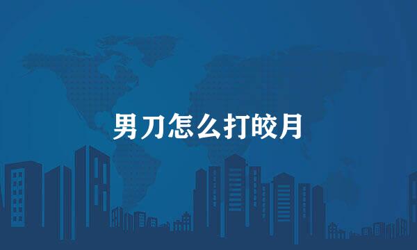 男刀怎么打皎月