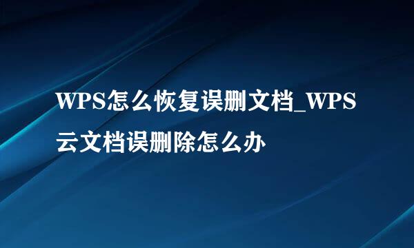 WPS怎么恢复误删文档_WPS云文档误删除怎么办