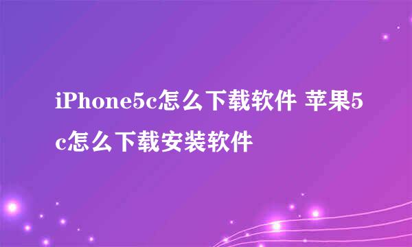 iPhone5c怎么下载软件 苹果5c怎么下载安装软件