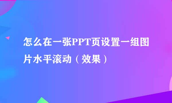 怎么在一张PPT页设置一组图片水平滚动(效果)