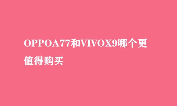 OPPOA77和VIVOX9哪个更值得购买