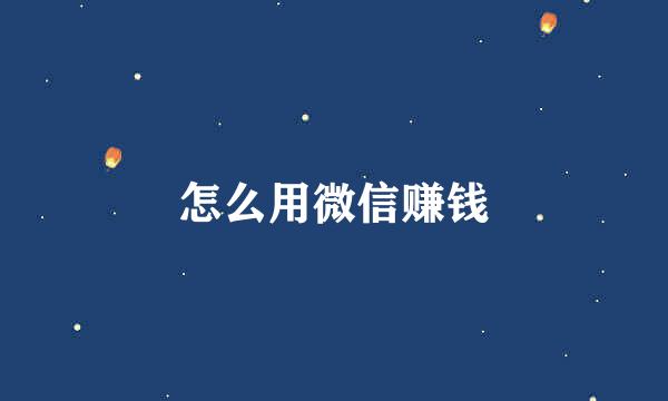 怎么用微信赚钱